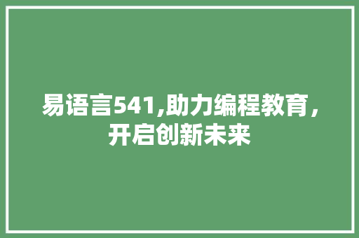 易语言541,助力编程教育，开启创新未来 搜狗SEO