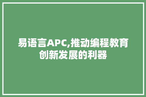 易语言APC,推动编程教育创新发展的利器
