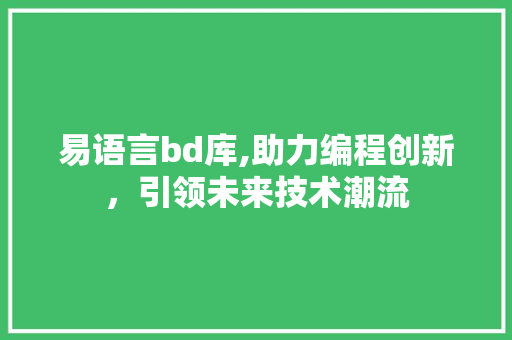 易语言bd库,助力编程创新，引领未来技术潮流