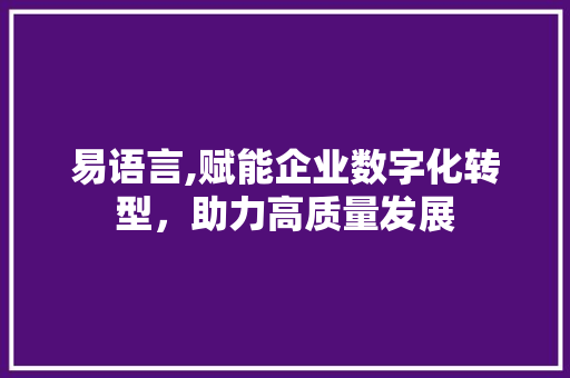 易语言,赋能企业数字化转型，助力高质量发展