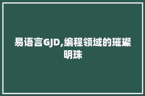 易语言GJD,编程领域的璀璨明珠 网站建设公司