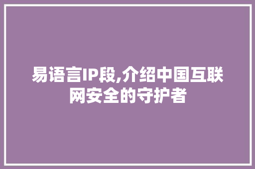 易语言IP段,介绍中国互联网安全的守护者