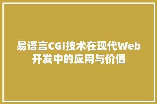 易语言CGI技术在现代Web开发中的应用与价值