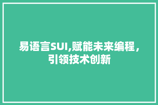 易语言SUI,赋能未来编程，引领技术创新