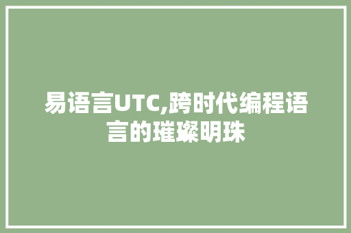 易语言UTC,跨时代编程语言的璀璨明珠