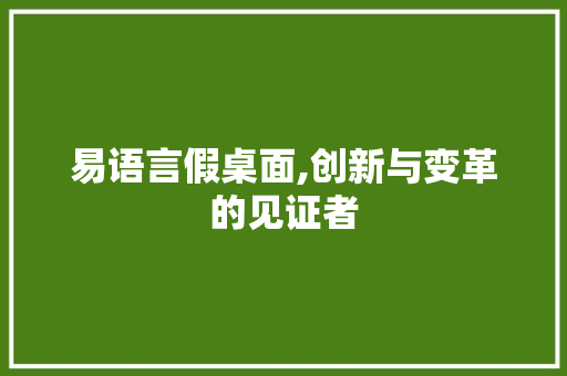 易语言假桌面,创新与变革的见证者