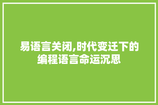 易语言关闭,时代变迁下的编程语言命运沉思