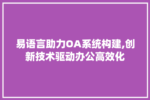 易语言助力OA系统构建,创新技术驱动办公高效化