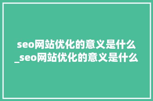 seo网站优化的意义是什么_seo网站优化的意义是什么意思。 seo网站优化的意义是什么_seo网站优化的意义是什么意思。 必应SEO