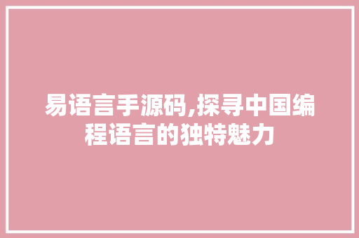 易语言手源码,探寻中国编程语言的独特魅力 SEO关键词