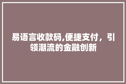 易语言收款码,便捷支付，引领潮流的金融创新