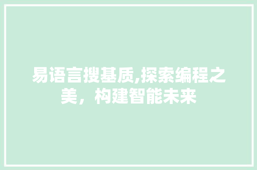 易语言搜基质,探索编程之美，构建智能未来