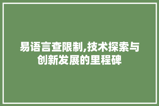 易语言查限制,技术探索与创新发展的里程碑