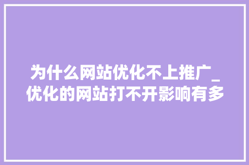 为什么网站优化不上推广_优化的网站打不开影响有多大。 为什么网站优化不上推广_优化的网站打不开影响有多大。 必应SEO
