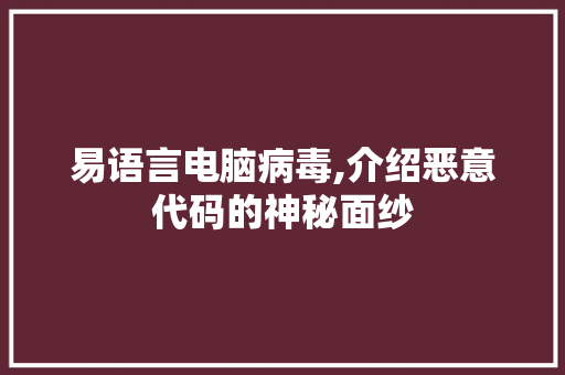 易语言电脑病毒,介绍恶意代码的神秘面纱