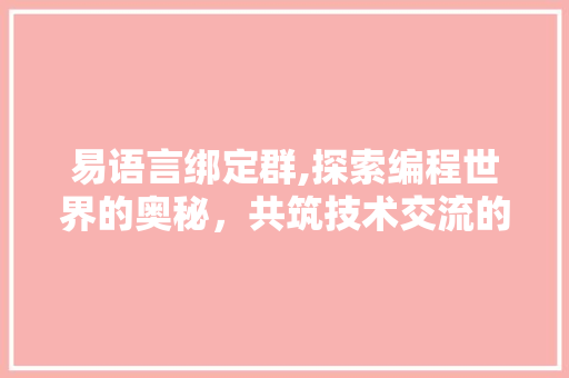 易语言绑定群,探索编程世界的奥秘，共筑技术交流的桥梁