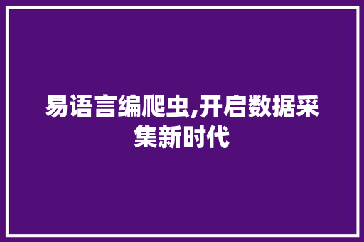 易语言编爬虫,开启数据采集新时代 百度SEO