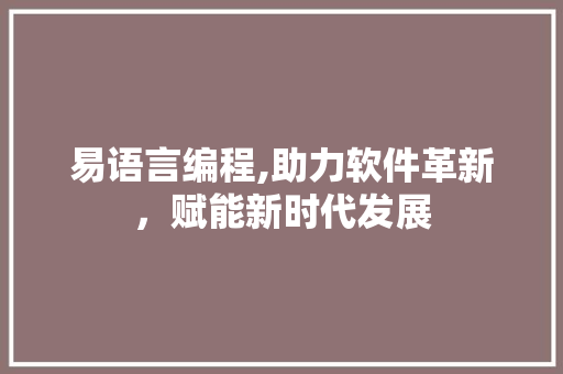 易语言编程,助力软件革新，赋能新时代发展 百度SEO