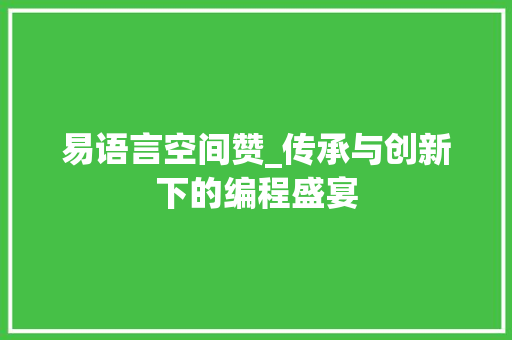 易语言空间赞_传承与创新下的编程盛宴