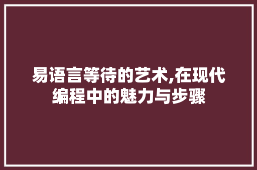 易语言等待的艺术,在现代编程中的魅力与步骤