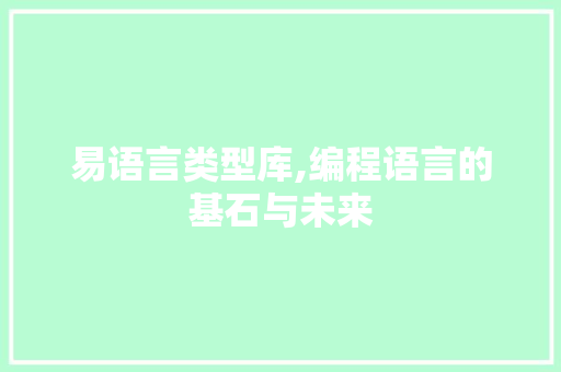 易语言类型库,编程语言的基石与未来