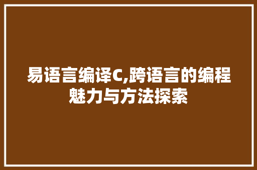 易语言编译C,跨语言的编程魅力与方法探索