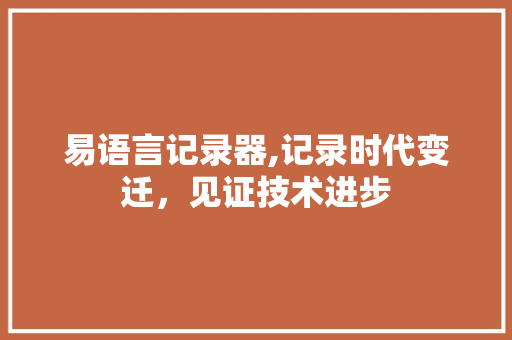易语言记录器,记录时代变迁，见证技术进步