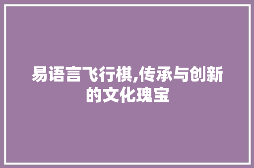 易语言飞行棋,传承与创新的文化瑰宝