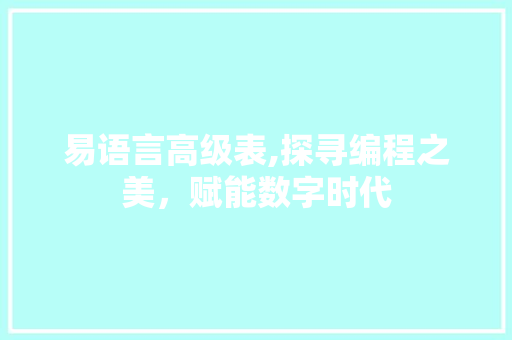 易语言高级表,探寻编程之美，赋能数字时代