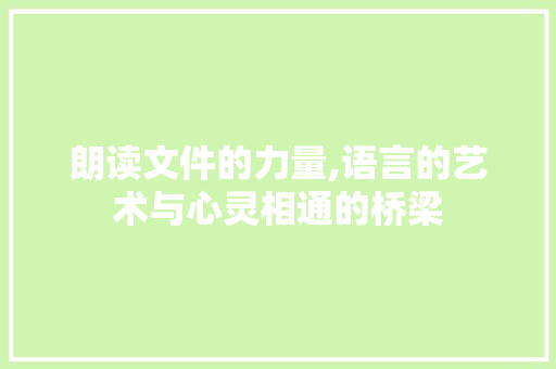 朗读文件的力量,语言的艺术与心灵相通的桥梁