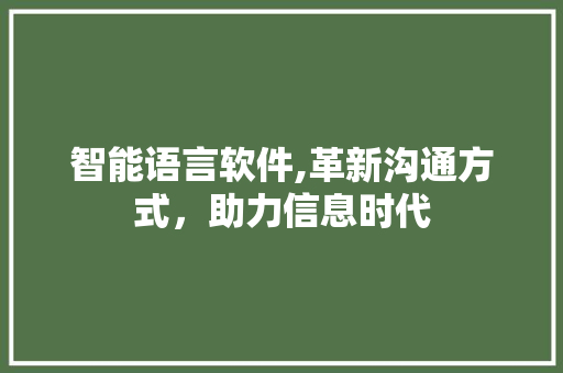 智能语言软件,革新沟通方式，助力信息时代