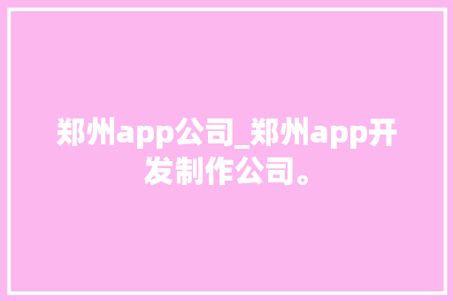 郑州app公司_郑州app开发制作公司。