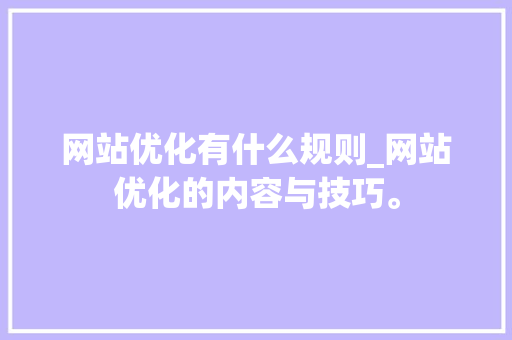 网站优化有什么规则_网站优化的内容与技巧。 网站优化有什么规则_网站优化的内容与技巧。 必应SEO