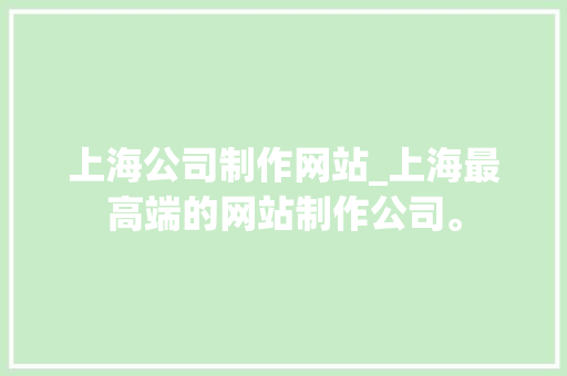 上海公司制作网站_上海最高端的网站制作公司。 上海公司制作网站_上海最高端的网站制作公司。 网站建设公司