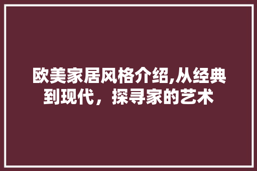 欧美家居风格介绍,从经典到现代，探寻家的艺术