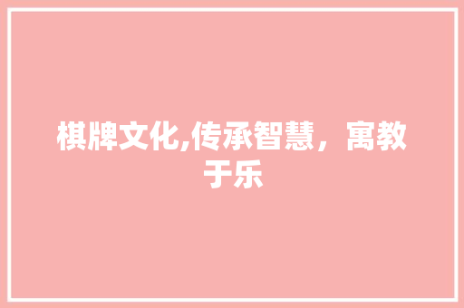 棋牌文化,传承智慧，寓教于乐