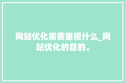 网站优化需要重视什么_网站优化的目的。