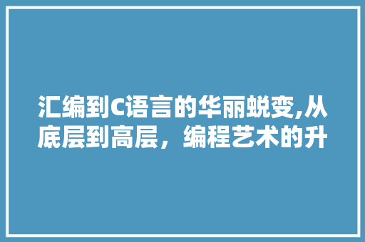 汇编到C语言的华丽蜕变,从底层到高层，编程艺术的升华