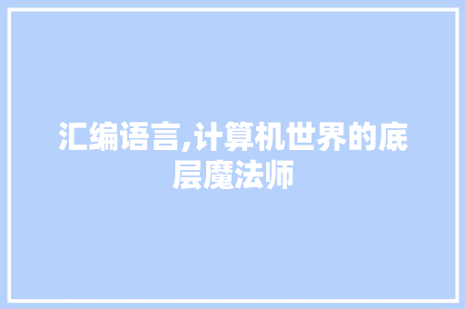 汇编语言,计算机世界的底层魔法师