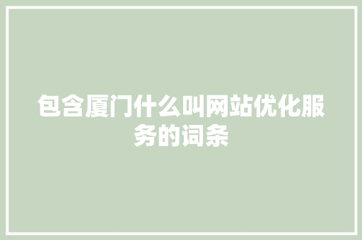 包含厦门什么叫网站优化服务的词条 包含厦门什么叫网站优化服务的词条 搜狗SEO