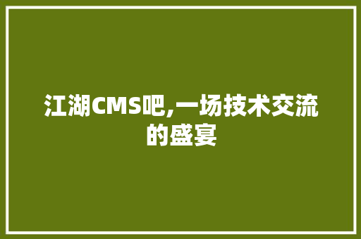 江湖CMS吧,一场技术交流的盛宴