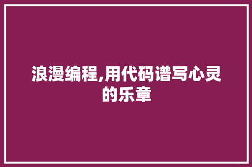 浪漫编程,用代码谱写心灵的乐章