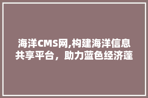 海洋CMS网,构建海洋信息共享平台，助力蓝色经济蓬勃发展