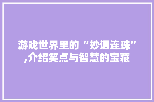 游戏世界里的“妙语连珠”,介绍笑点与智慧的宝藏