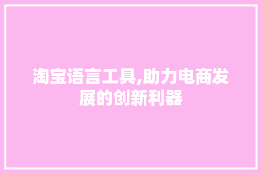 淘宝语言工具,助力电商发展的创新利器