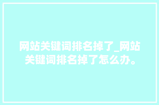 网站关键词排名掉了_网站关键词排名掉了怎么办。 网站关键词排名掉了_网站关键词排名掉了怎么办。 SEO关键词