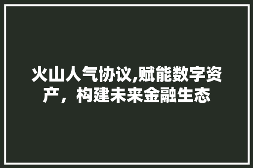 火山人气协议,赋能数字资产，构建未来金融生态