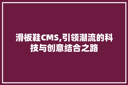 滑板鞋CMS,引领潮流的科技与创意结合之路 网站建设公司