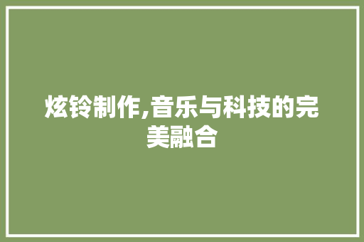 炫铃制作,音乐与科技的完美融合