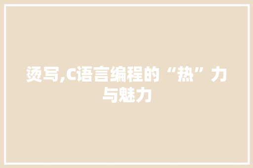 烫写,C语言编程的“热”力与魅力